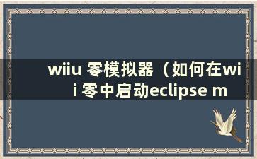 wiiu 零模拟器（如何在wii 零中启动eclipse mask）